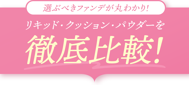 選ぶべきファンデが丸わかり！リキッド・クッション・パウダーを徹底比較！